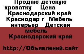 Продаю детскую кроватку  › Цена ­ 1 000 - Краснодарский край, Краснодар г. Мебель, интерьер » Детская мебель   . Краснодарский край